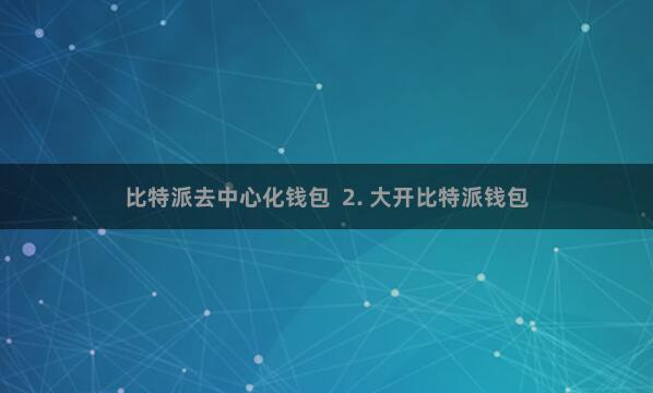 比特派去中心化钱包  2. 大开比特派钱包